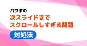 パワポ の「次スライドまでスクロールしすぎる問題」対処法