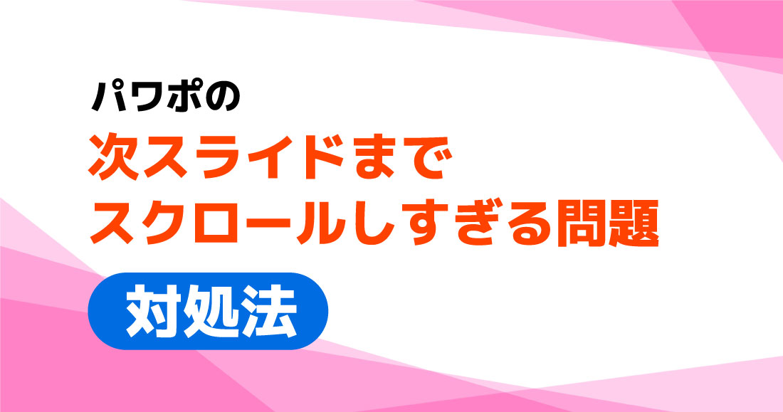 パワポ の「次スライドまでスクロールしすぎる問題」対処法