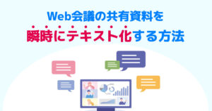 Web会議の共有資料を瞬時にテキスト化する方法