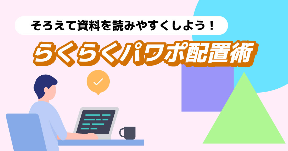 そろえて資料を読みやすくしよう！らくらくパワポ配置術