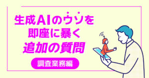 生成AIのウソを即座に暴く追加の質問 調査業務編