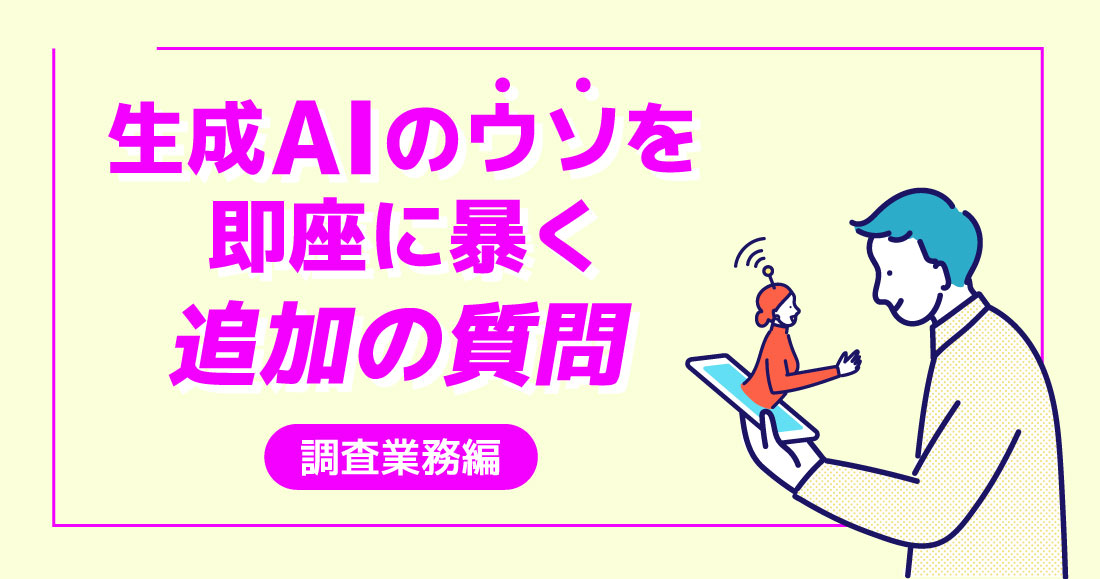 生成AIのウソを即座に暴く追加の質問 調査業務編