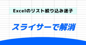 Excelのリスト絞り込み迷子はスライサーで解消