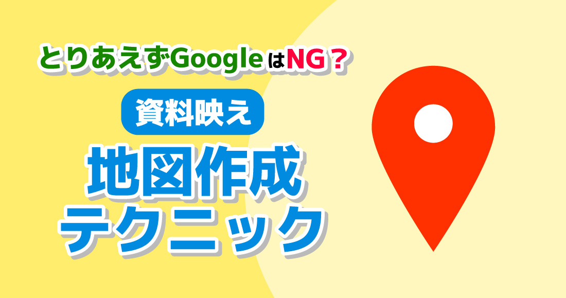 ”とりあえずGoogle”はNG？資料映え地図作成テクニック