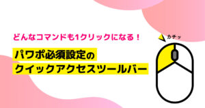 どんなコマンドも1クリックになる！パワポ必須設定のクイックアクセスツールバー