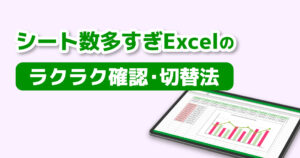 シート数多すぎExcelのラクラク確認・切替法