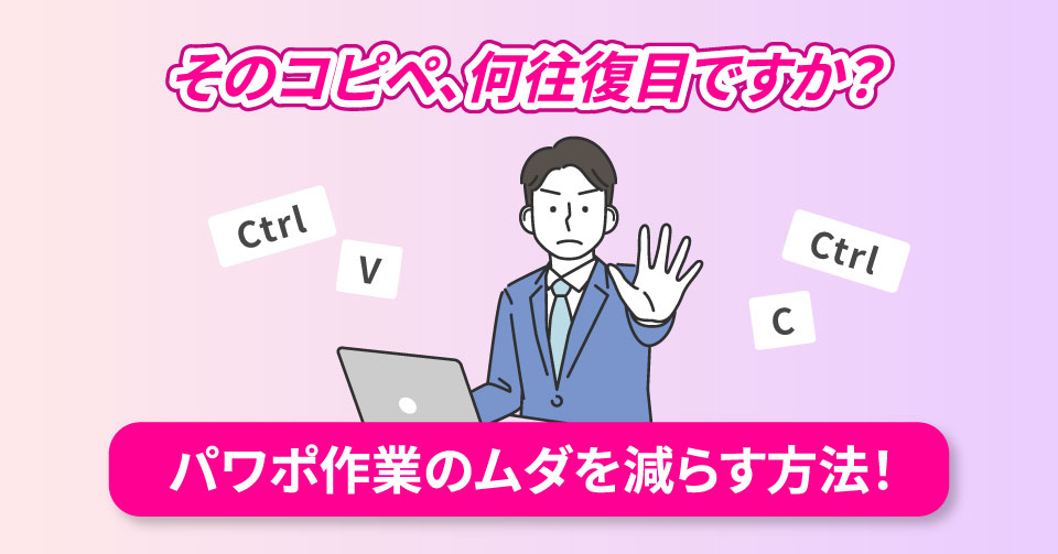そのコピペ、何往復目ですか？パワポ作業のムダを減らす方法！