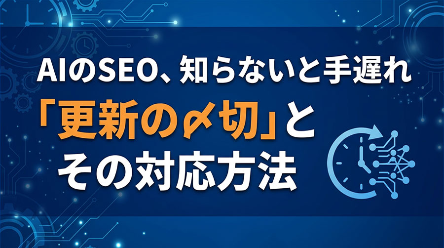 AIのSEO、知らないと手遅れ「更新の〆切」とその対応方法